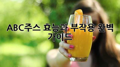 ABC주스 효능과 부작용 완벽 가이드