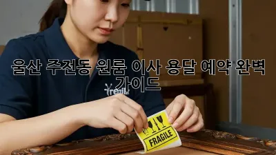 울산 주전동 원룸 이사, 용달 예약 완벽 가이드!