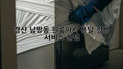 경산 남방동 원룸이사 용달 전용 서비스 꿀팁! 📦✨